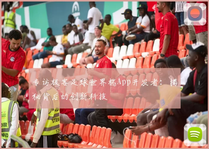 专访极客足球世界杯App开发者:揭秘背后的创新科技