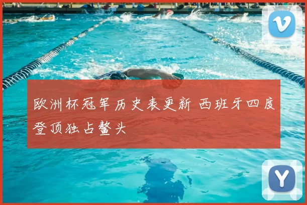 欧洲杯冠军历史表更新 西班牙四度登顶独占鳌头
