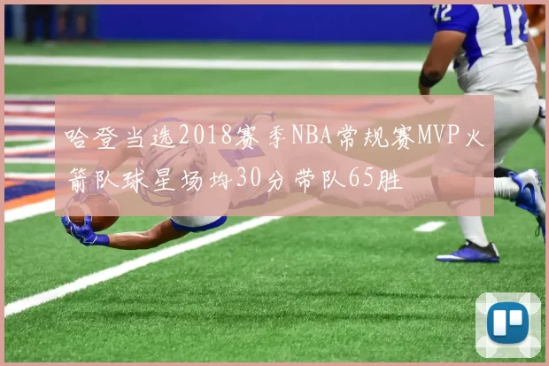哈登当选2018赛季NBA常规赛MVP火箭队球星场均30分带队65胜