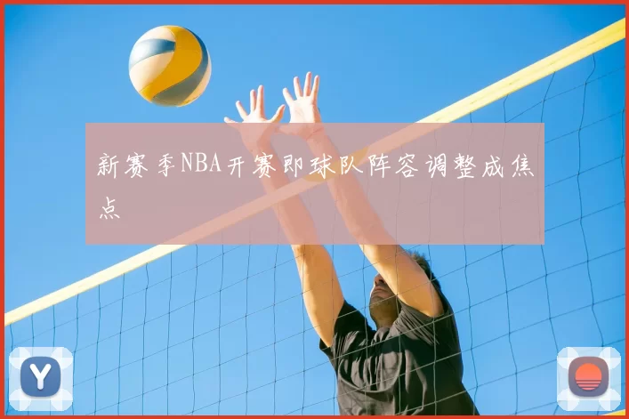 新赛季NBA开赛即球队阵容调整成焦点