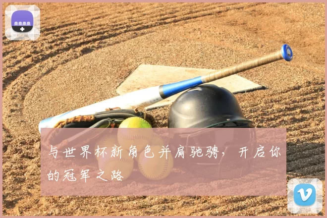 与世界杯新角色并肩驰骋，开启你的冠军之路