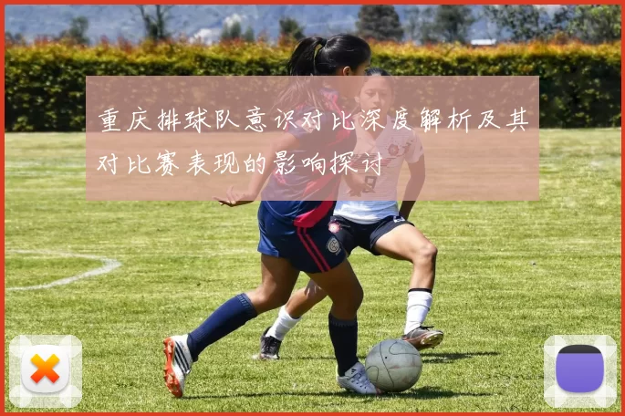 重庆排球队意识对比深度解析及其对比赛表现的影响探讨