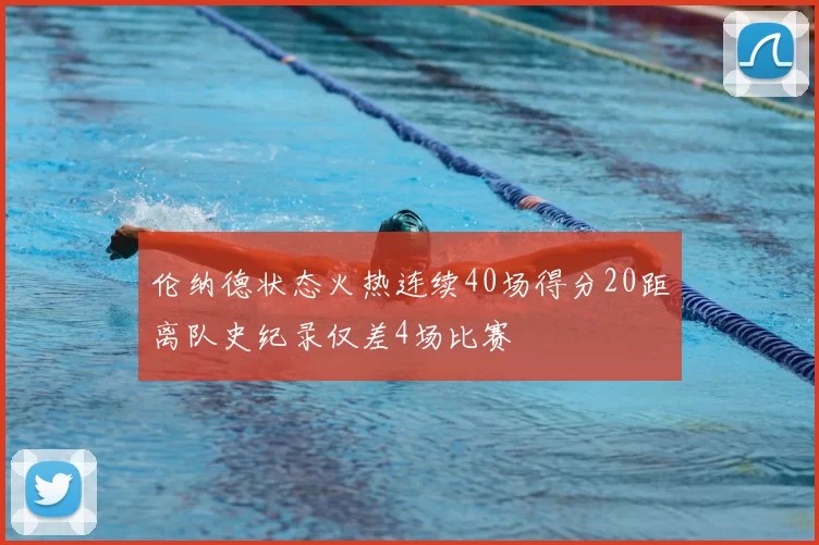 伦纳德状态火热连续40场得分20距离队史纪录仅差4场比赛