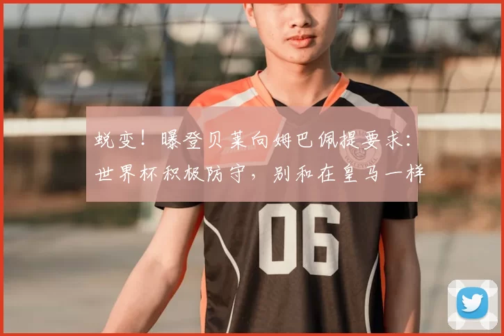 蜕变！曝登贝莱向姆巴佩提要求：世界杯积极防守，别和在皇马一样