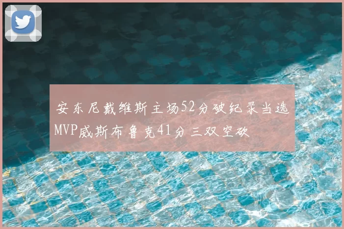 安东尼戴维斯主场52分破纪录当选MVP威斯布鲁克41分三双空砍