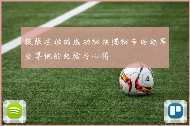 极限运动的成功秘诀揭秘专访赵军分享他的经验与心得