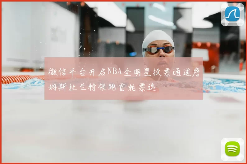 微信平台开启NBA全明星投票通道詹姆斯杜兰特领跑首轮票选