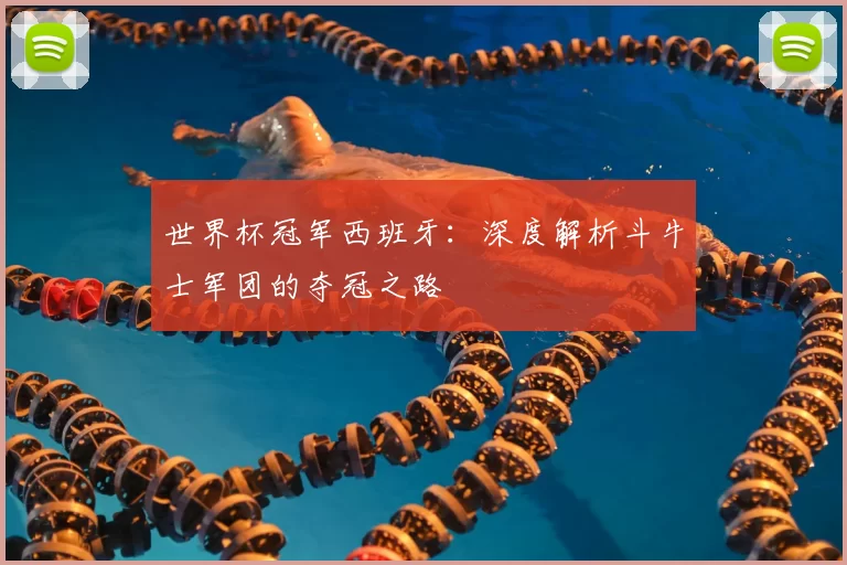 世界杯冠军西班牙：深度解析斗牛士军团的夺冠之路