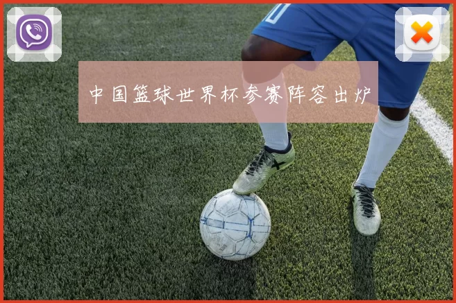 中国篮球世界杯参赛阵容出炉