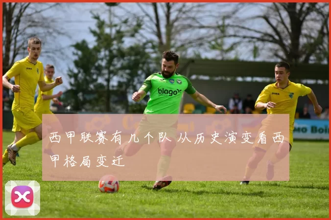 西甲联赛有几个队 从历史演变看西甲格局变迁