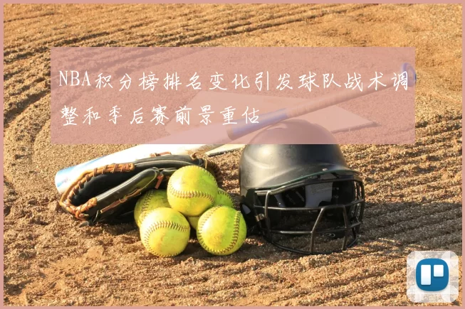 NBA积分榜排名变化引发球队战术调整和季后赛前景重估