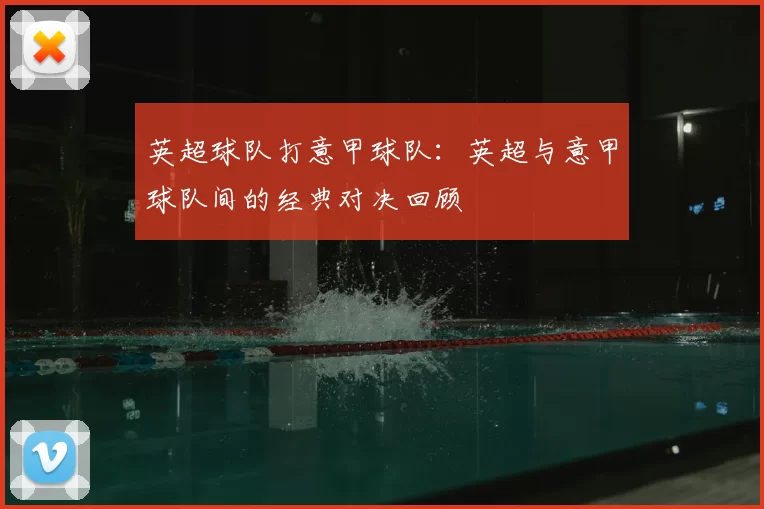 英超球队打意甲球队:英超与意甲球队间的经典对决回顾