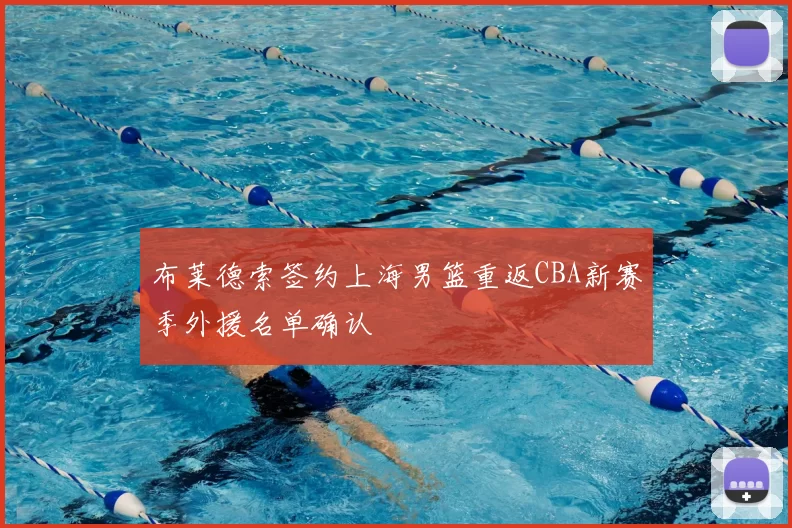 布莱德索签约上海男篮重返CBA新赛季外援名单确认