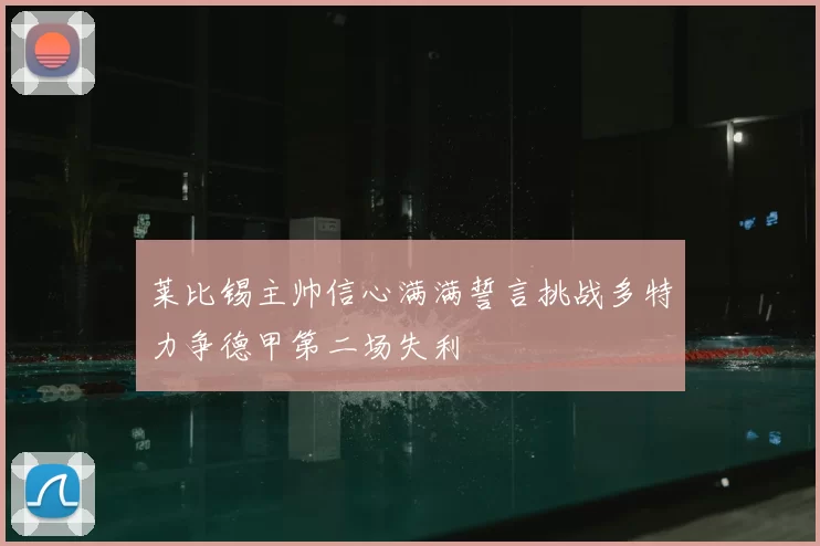 莱比锡主帅信心满满誓言挑战多特力争德甲第二场失利