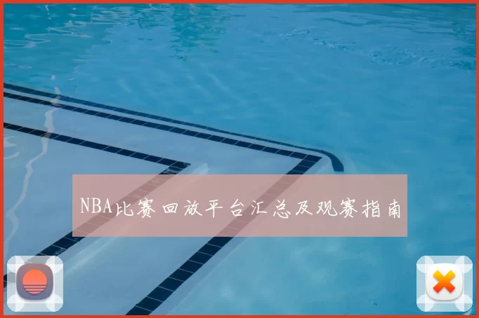 NBA比赛回放平台汇总及观赛指南