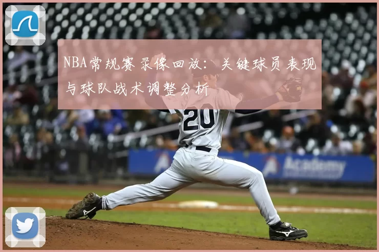 NBA常规赛录像回放：关键球员表现与球队战术调整分析