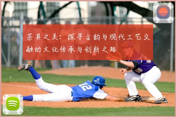 茶具之美：探寻古韵与现代工艺交融的文化传承与创新之路