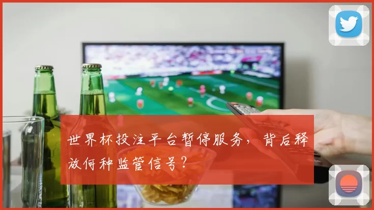 世界杯投注平台暂停服务,背后释放何种监管信号?