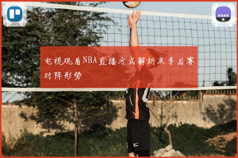 电视观看NBA直播方式解析及季后赛对阵形势