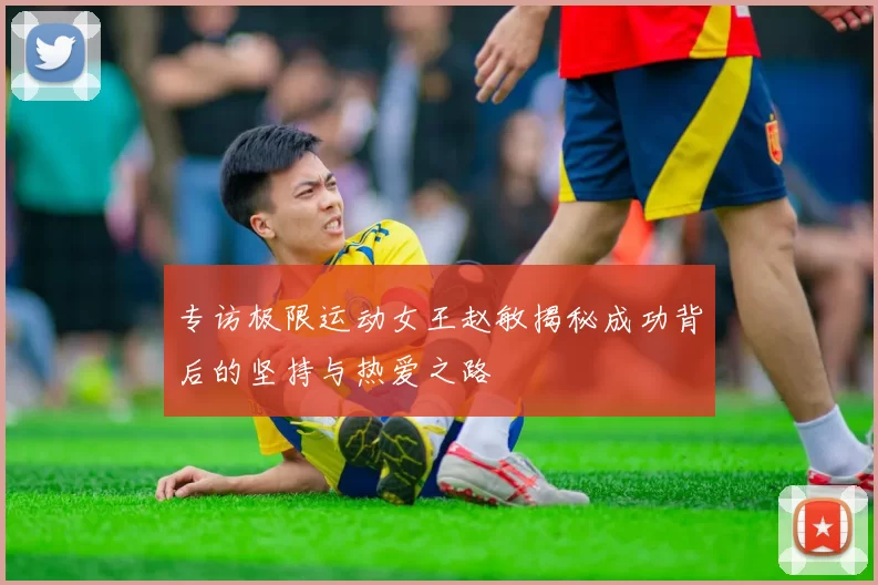 专访极限运动女王赵敏揭秘成功背后的坚持与热爱之路