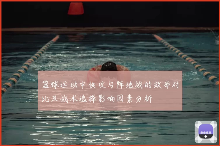 篮球运动中快攻与阵地战的效率对比及战术选择影响因素分析