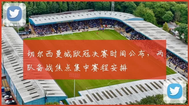 切尔西曼城欧冠决赛时间公布，两队备战焦点集中赛程安排