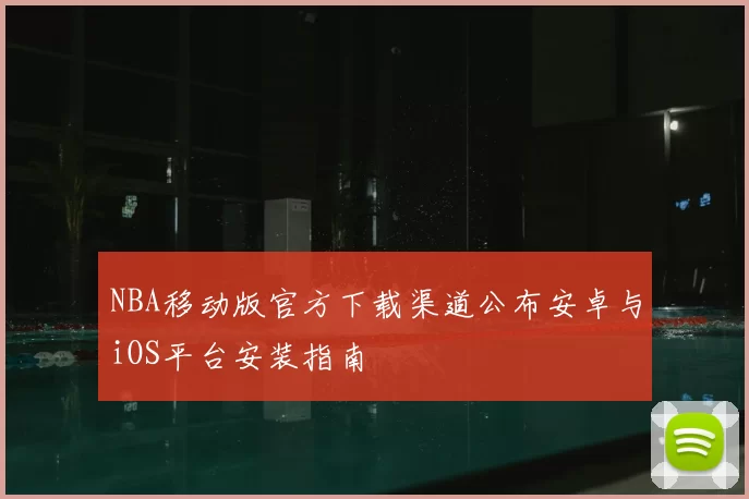 NBA移动版官方下载渠道公布安卓与iOS平台安装指南