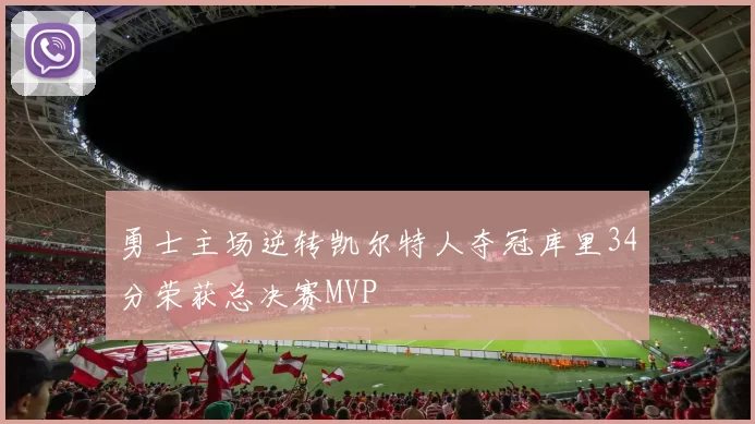 勇士主场逆转凯尔特人夺冠库里34分荣获总决赛MVP