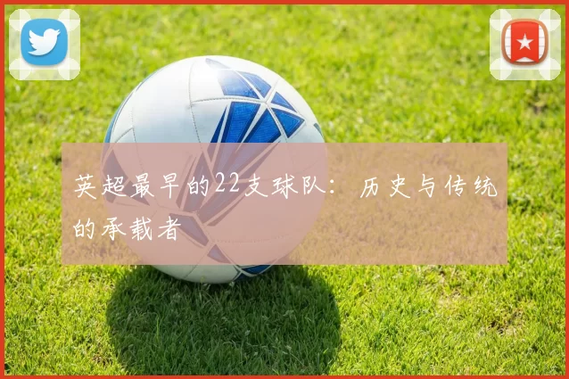 英超最早的22支球队：历史与传统的承载者