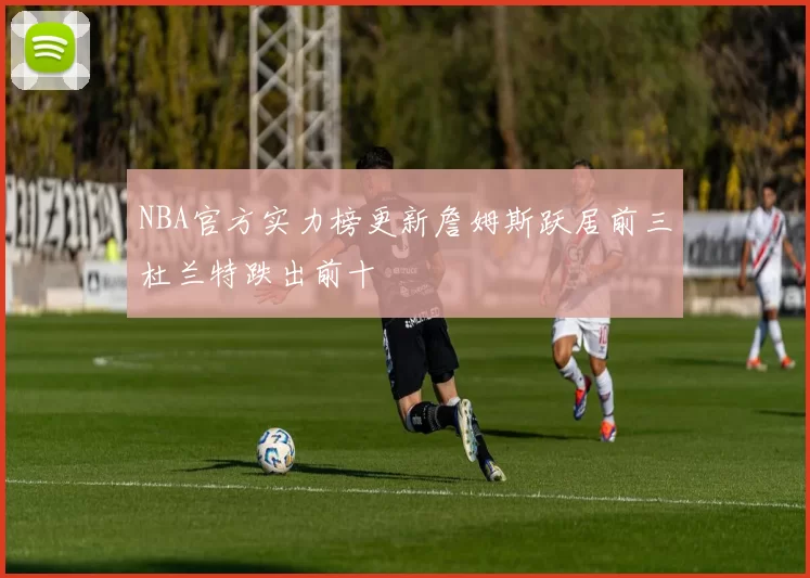NBA官方实力榜更新詹姆斯跃居前三杜兰特跌出前十