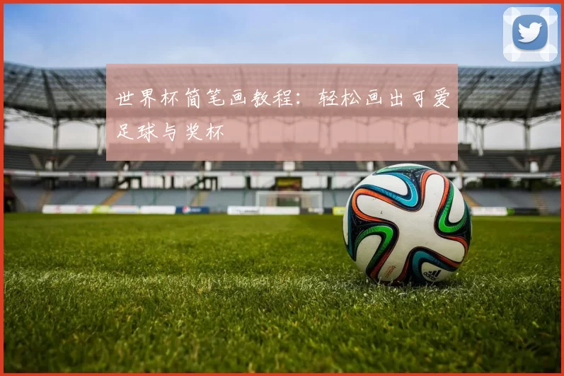 世界杯简笔画教程：轻松画出可爱足球与奖杯
