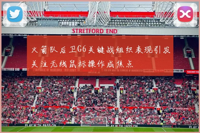 火箭队后卫G6关键战组织表现引发关注无线鼠标操作成焦点