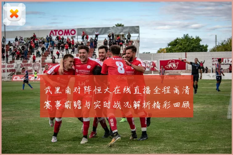 武里南对阵恒大在线直播全程高清赛事前瞻与实时战况解析精彩回顾