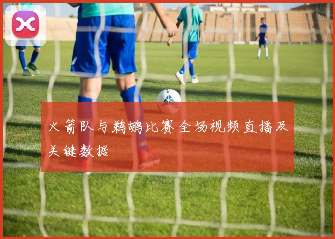火箭队与鹈鹕比赛全场视频直播及关键数据
