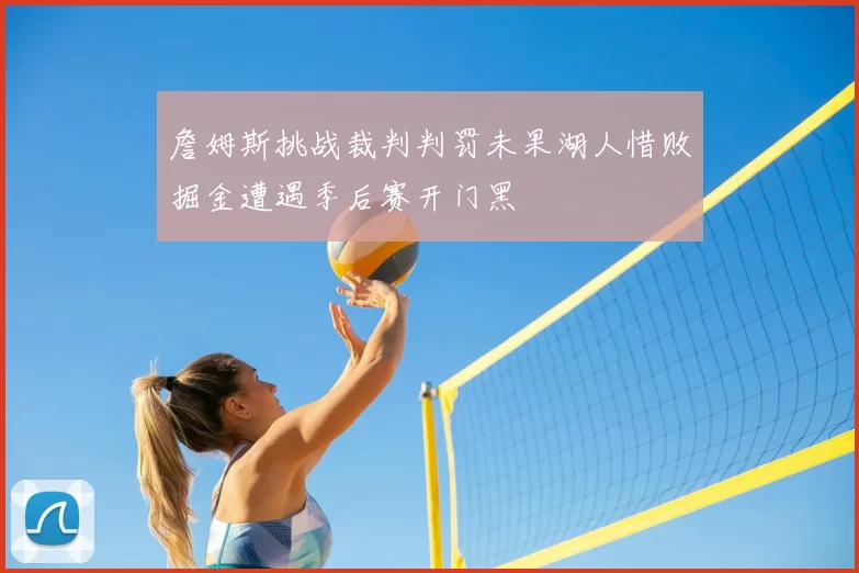 詹姆斯挑战裁判判罚未果湖人惜败掘金遭遇季后赛开门黑