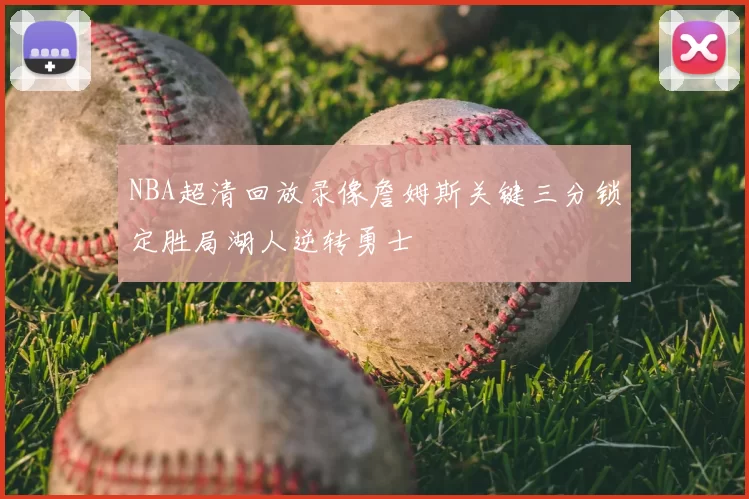 NBA超清回放录像詹姆斯关键三分锁定胜局湖人逆转勇士