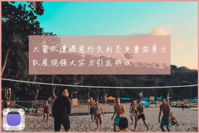 火箭队遭遇意外失利圣克鲁兹勇士队展现强大实力引发热议