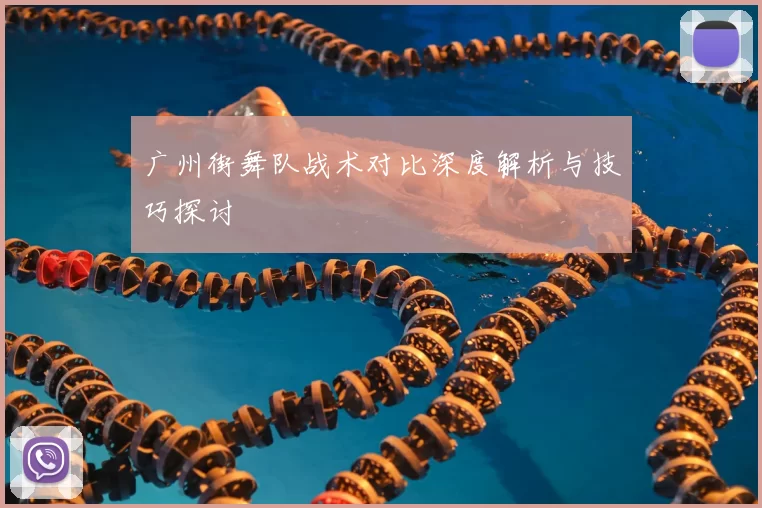 广州街舞队战术对比深度解析与技巧探讨