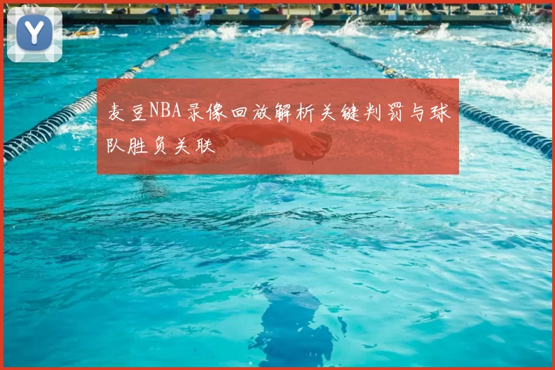 麦豆NBA录像回放解析关键判罚与球队胜负关联