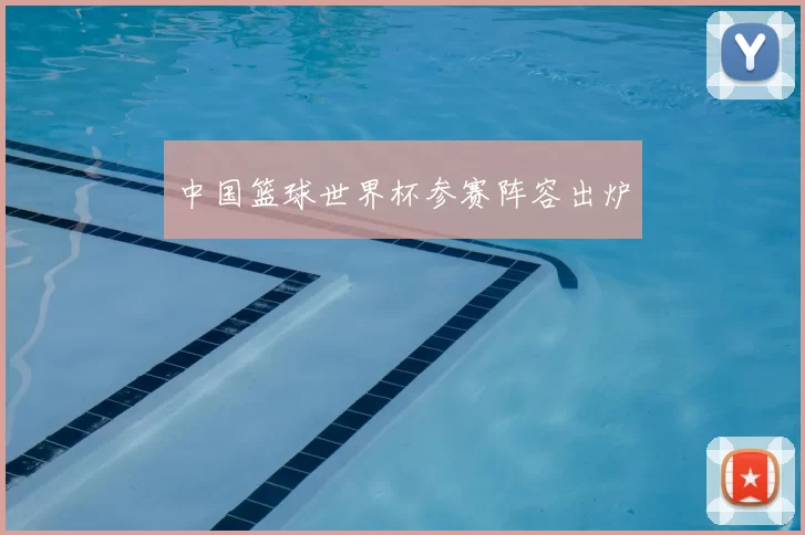 中国篮球世界杯参赛阵容出炉