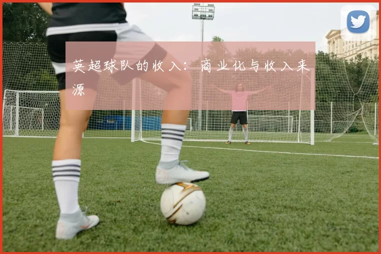 英超球队的收入：商业化与收入来源