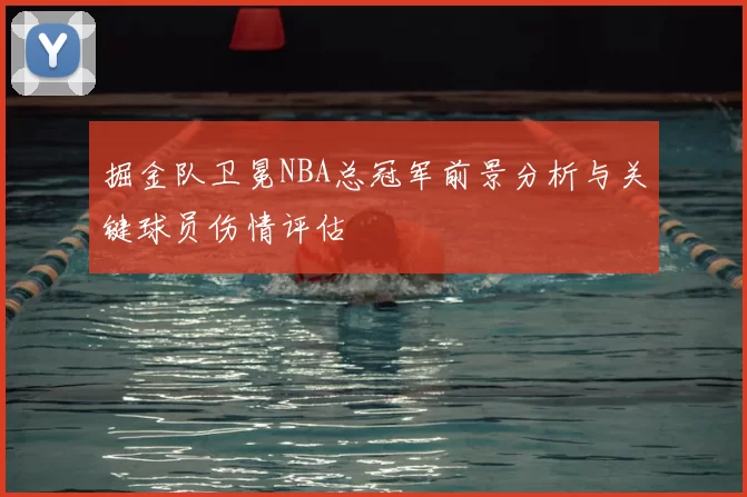 掘金队卫冕NBA总冠军前景分析与关键球员伤情评估