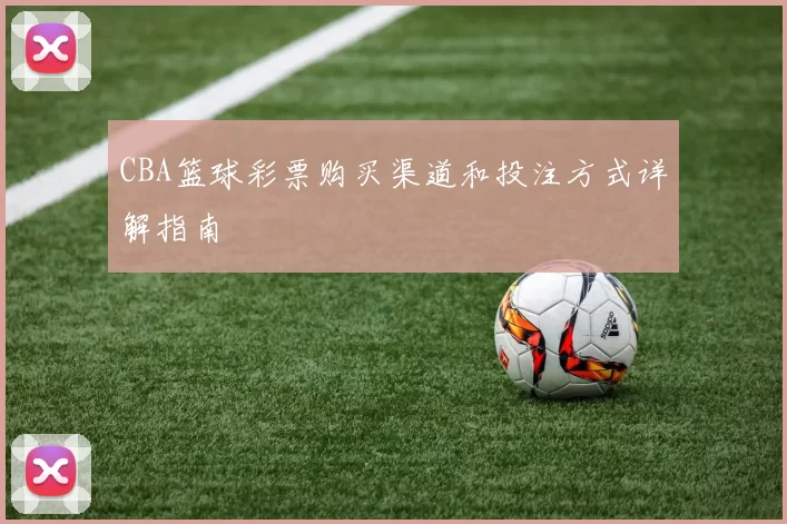 CBA篮球彩票购买渠道和投注方式详解指南