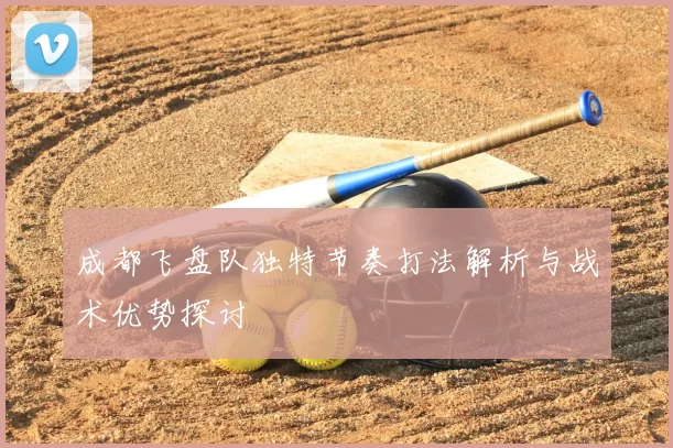 成都飞盘队独特节奏打法解析与战术优势探讨