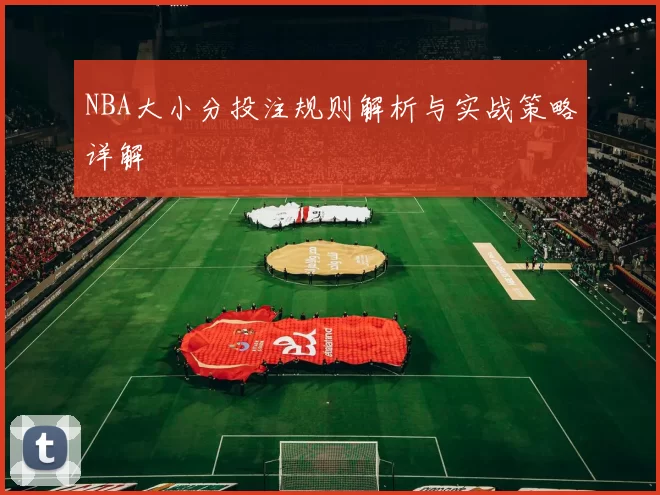 NBA大小分投注规则解析与实战策略详解