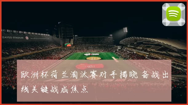 欧洲杯荷兰淘汰赛对手揭晓 备战出线关键战成焦点