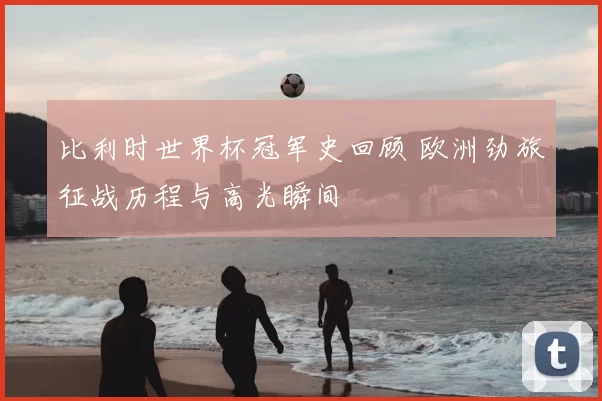 比利时世界杯冠军史回顾 欧洲劲旅征战历程与高光瞬间
