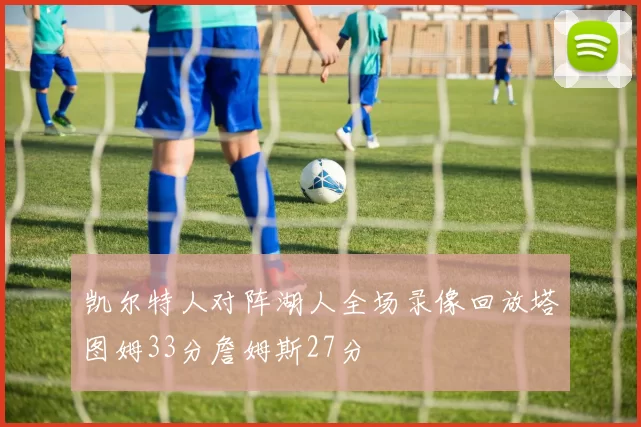 凯尔特人对阵湖人全场录像回放塔图姆33分詹姆斯27分