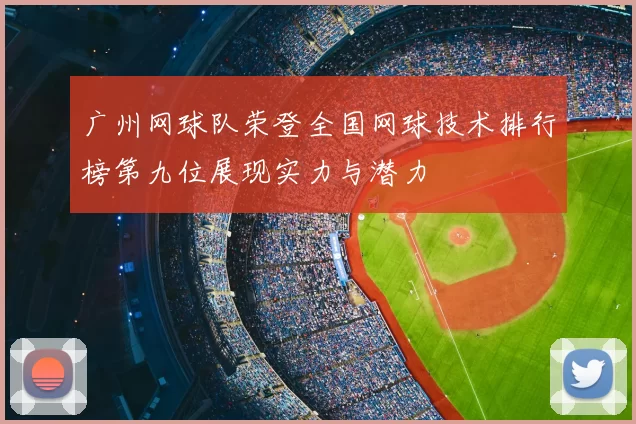 广州网球队荣登全国网球技术排行榜第九位展现实力与潜力