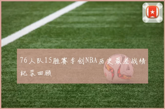 76人队15胜赛季创NBA历史最差战绩纪录回顾